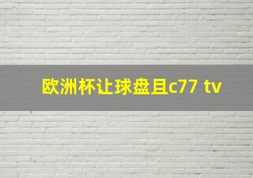 欧洲杯让球盘且c77 tv